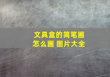 文具盒的简笔画怎么画 图片大全